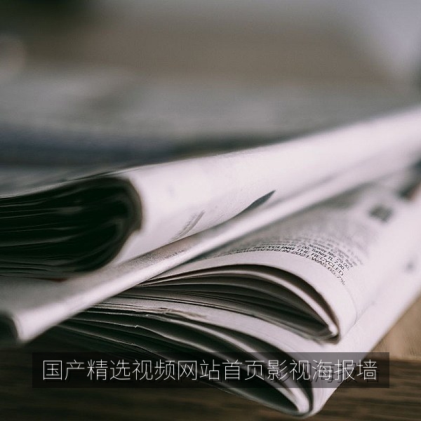 国产精选视频网站首页展示的国产高清影视海报墙