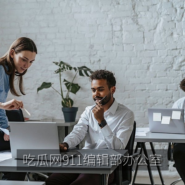 吃瓜网911编辑部办公环境与线索投稿联系方式