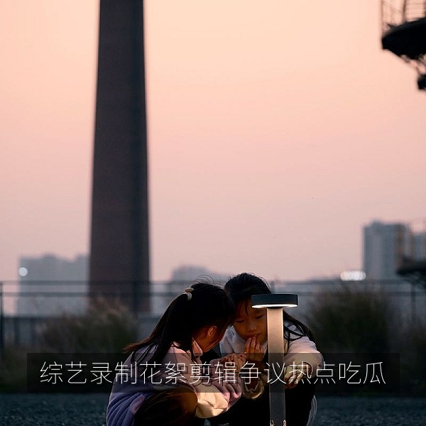 综艺录制花絮与成片剪辑差异引发讨论的热点吃瓜内容
